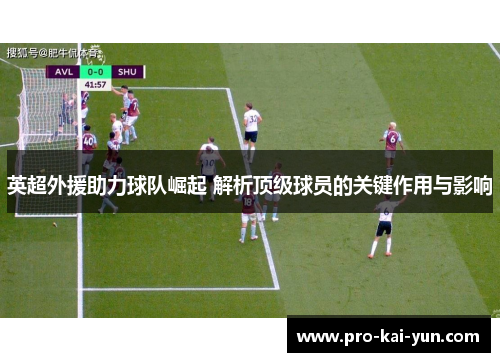 英超外援助力球队崛起 解析顶级球员的关键作用与影响