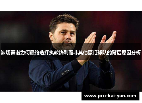 波切蒂诺为何最终选择执教热刺而非其他豪门球队的背后原因分析