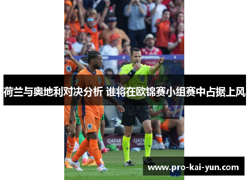 荷兰与奥地利对决分析 谁将在欧锦赛小组赛中占据上风