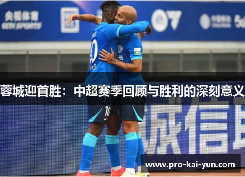 蓉城迎首胜：中超赛季回顾与胜利的深刻意义