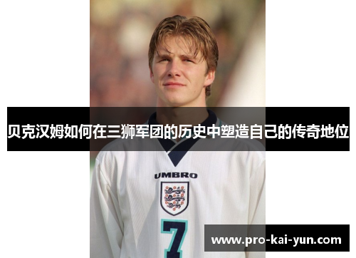 贝克汉姆如何在三狮军团的历史中塑造自己的传奇地位