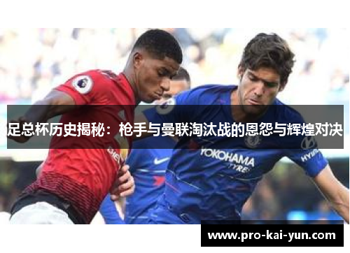 足总杯历史揭秘：枪手与曼联淘汰战的恩怨与辉煌对决