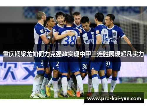 重庆铜梁龙如何力克强敌实现中甲三连胜展现超凡实力 重庆铜梁龙如何力克强敌实现中甲三连胜展现超凡实力