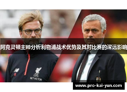 阿克灵顿主帅分析利物浦战术优势及其对比赛的深远影响 阿克灵顿主帅分析利物浦战术优势及其对比赛的深远影响