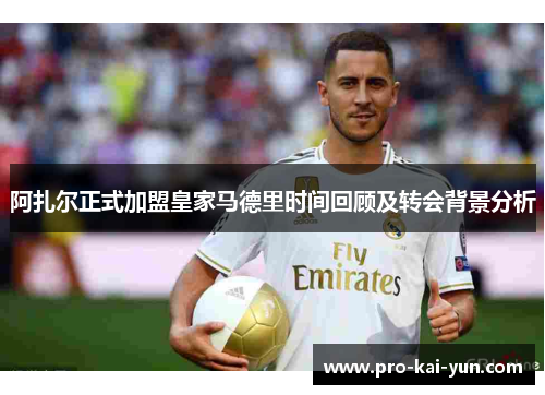 阿扎尔正式加盟皇家马德里时间回顾及转会背景分析