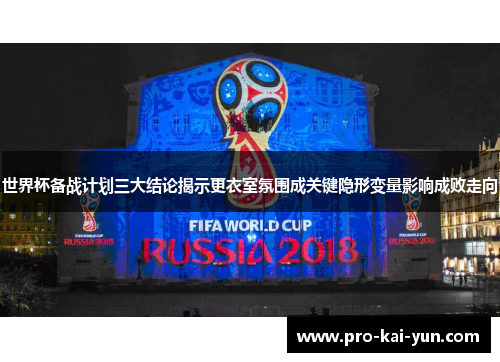 世界杯备战计划三大结论揭示更衣室氛围成关键隐形变量影响成败走向 世界杯备战计划三大结论揭示更衣室氛围成关键隐形变量影响成败走向