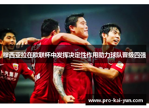 穆西亚拉在欧联杯中发挥决定性作用助力球队晋级四强 穆西亚拉在欧联杯中发挥决定性作用助力球队晋级四强