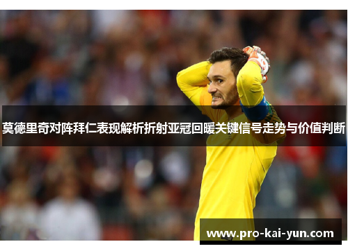 莫德里奇对阵拜仁表现解析折射亚冠回暖关键信号走势与价值判断