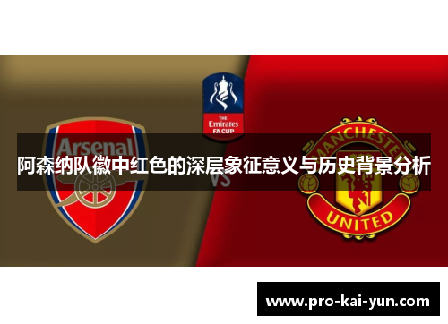阿森纳队徽中红色的深层象征意义与历史背景分析 阿森纳队徽中红色的深层象征意义与历史背景分析