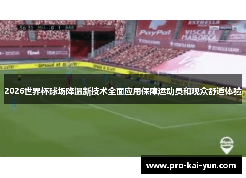 2026世界杯球场降温新技术全面应用保障运动员和观众舒适体验
