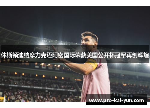 休斯顿迪纳摩力克迈阿密国际荣获美国公开杯冠军再创辉煌
