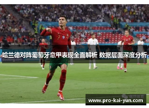 哈兰德对阵葡萄牙意甲表现全面解析 数据层面深度分析