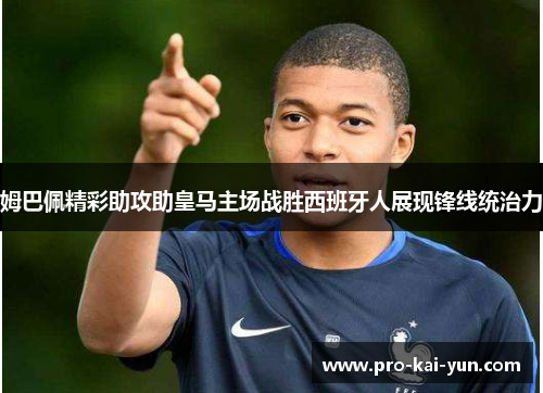 姆巴佩精彩助攻助皇马主场战胜西班牙人展现锋线统治力