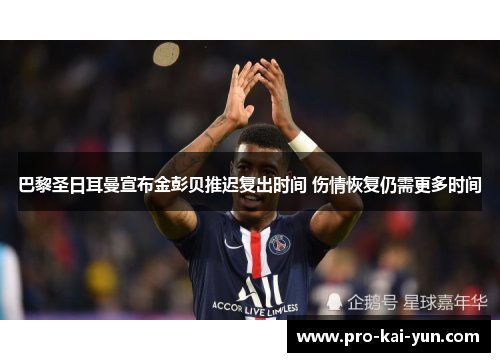 巴黎圣日耳曼宣布金彭贝推迟复出时间 伤情恢复仍需更多时间