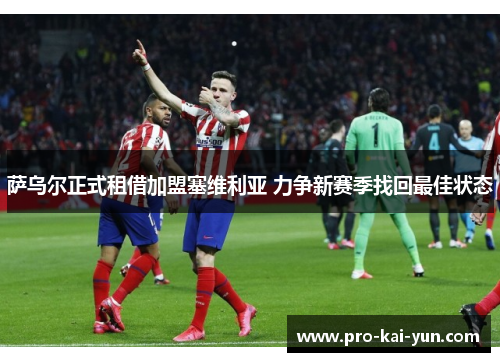 萨乌尔正式租借加盟塞维利亚 力争新赛季找回最佳状态