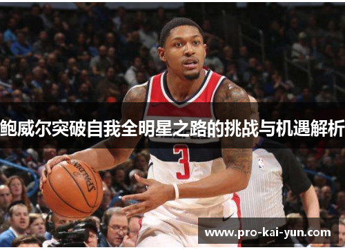 鲍威尔突破自我全明星之路的挑战与机遇解析 鲍威尔突破自我全明星之路的挑战与机遇解析