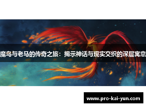 魔鸟与老马的传奇之旅:揭示神话与现实交织的深层寓意 魔鸟与老马的传奇之旅:揭示神话与现实交织的深层寓意