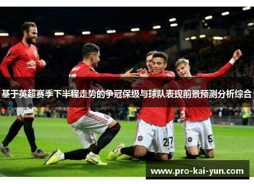 基于英超赛季下半程走势的争冠保级与球队表现前景预测分析综合