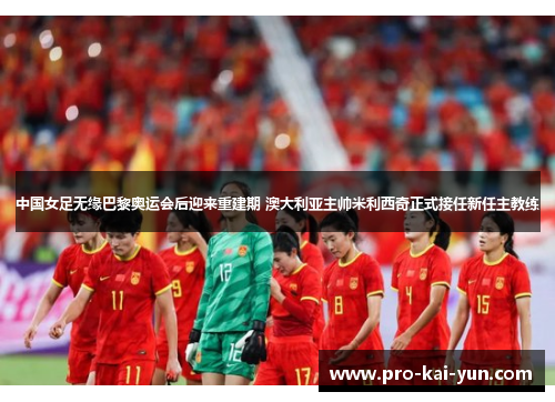 中国女足无缘巴黎奥运会后迎来重建期 澳大利亚主帅米利西奇正式接任新任主教练 中国女足无缘巴黎奥运会后迎来重建期 澳大利亚主帅米利西奇正式接任新任主教练