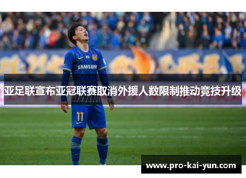亚足联宣布亚冠联赛取消外援人数限制推动竞技升级 亚足联宣布亚冠联赛取消外援人数限制推动竞技升级