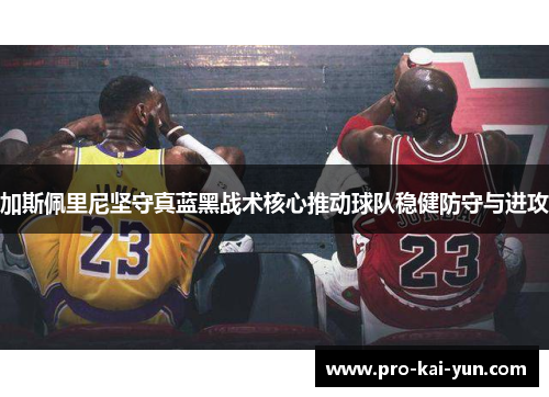 加斯佩里尼坚守真蓝黑战术核心推动球队稳健防守与进攻